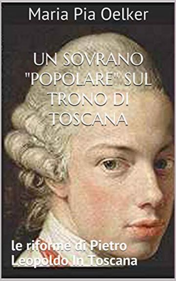 Un sovrano "popolare" sul trono di Toscana: le riforme di Pietro Leopoldo In Toscana (I provvedimenti legislativi Vol. 2)